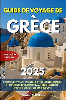 GUIDE DE VOYAGE DE GRÈCE 2025: Conseils de Voyage Essentiels, Sites Incontournables et Expériences Inoubliables à Athènes, Santorin, Mykonos, Crète et les Îles Grecques
