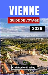 VIENNE GUIDE DE VOYAGE 2026: Découvrez Le Cœur De La Grandeur D