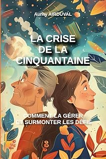 La crise de la cinquantaine : comment la gérer et surmonter les défis: Cinquantaine, 50 ans, Transition de vie, Épanouissement personnel, Bien être