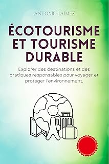 Écotourisme Et Tourisme Durable: Explorer des destinations et des pratiques responsables pour voyager et protéger l